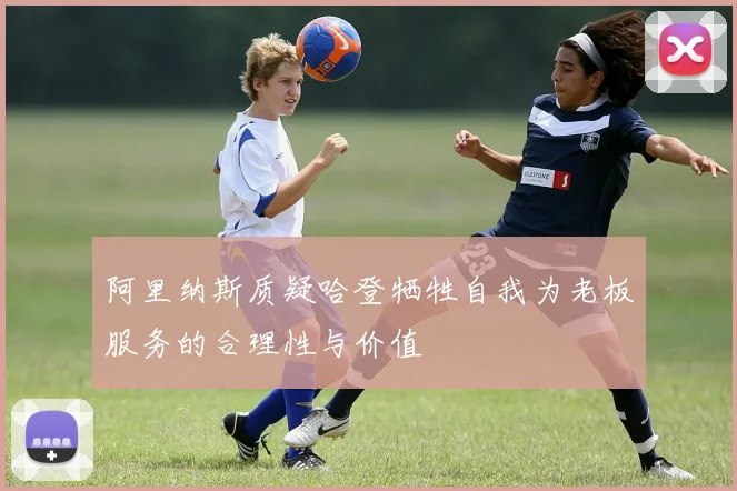 阿里纳斯质疑哈登牺牲自我为老板服务的合理性与价值