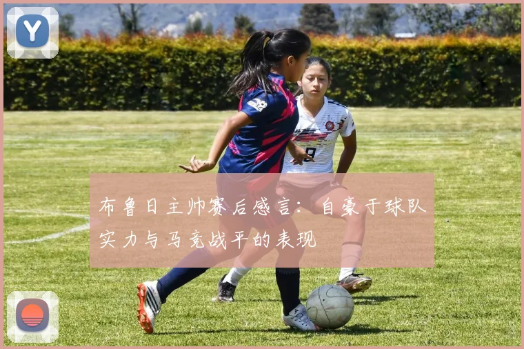 布鲁日主帅赛后感言：自豪于球队实力与马竞战平的表现