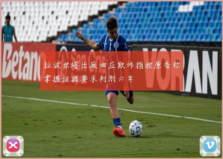 拉波尔塔出庭回应欺诈指控原告称掌握证据要求判刑六年