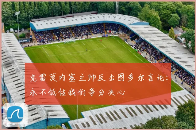 克雷莫内塞主帅反击图多尔言论：永不低估我们争分决心