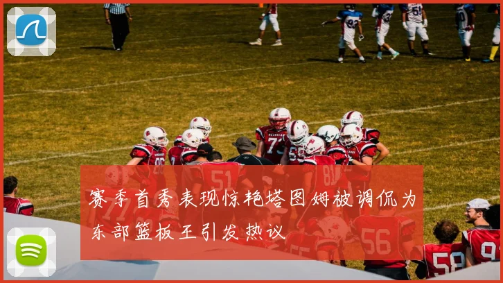 赛季首秀表现惊艳塔图姆被调侃为东部篮板王引发热议