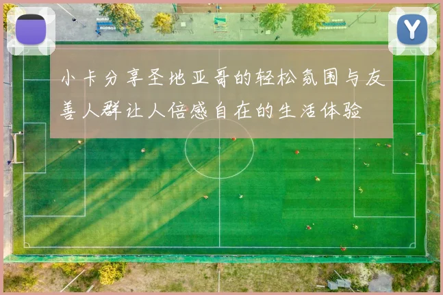 小卡分享圣地亚哥的轻松氛围与友善人群让人倍感自在的生活体验