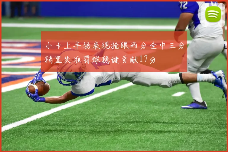 小卡上半场表现抢眼两分全中三分稍显失准罚球稳健贡献17分