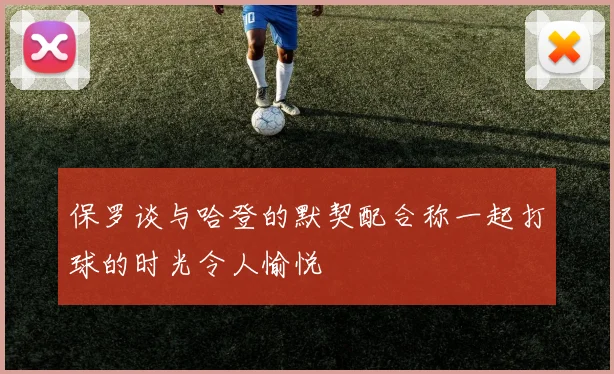 保罗谈与哈登的默契配合称一起打球的时光令人愉悦