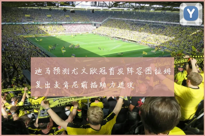 迪马预测尤文欧冠首发阵容图拉姆复出麦肯尼前插助力进攻