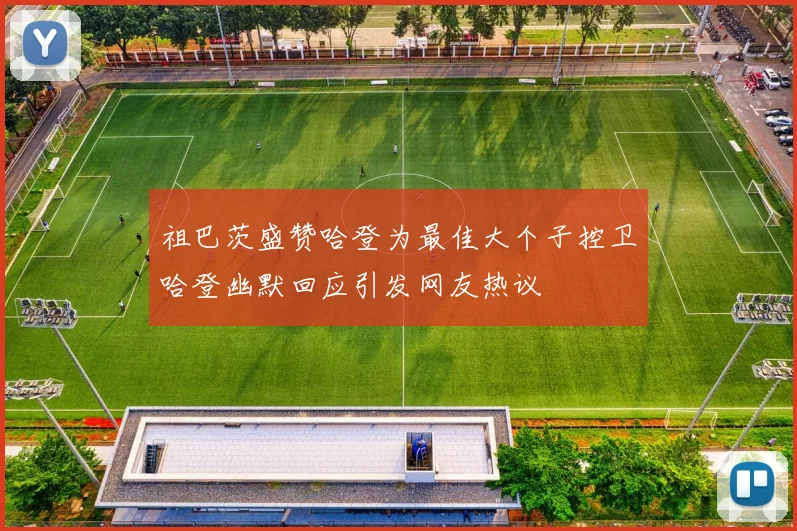 祖巴茨盛赞哈登为最佳大个子控卫哈登幽默回应引发网友热议