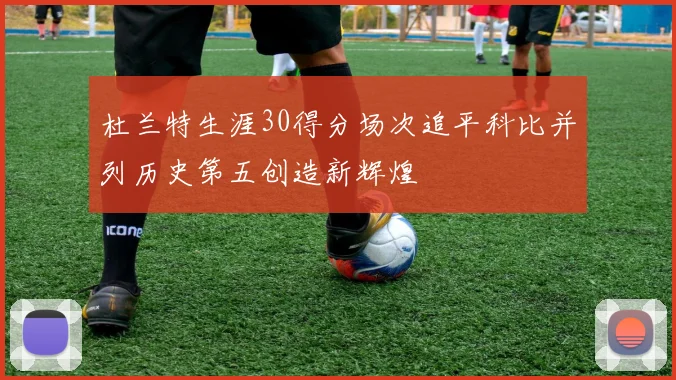 杜兰特生涯30得分场次追平科比并列历史第五创造新辉煌