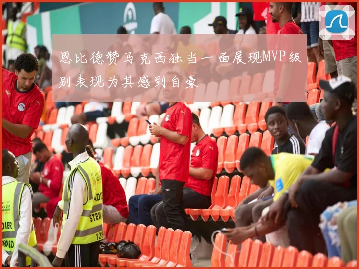 恩比德赞马克西独当一面展现MVP级别表现为其感到自豪