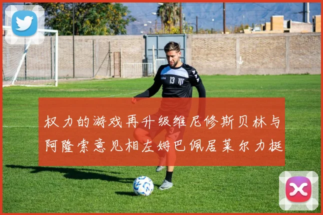 权力的游戏再升级维尼修斯贝林与阿隆索意见相左姆巴佩居莱尔力挺新势力