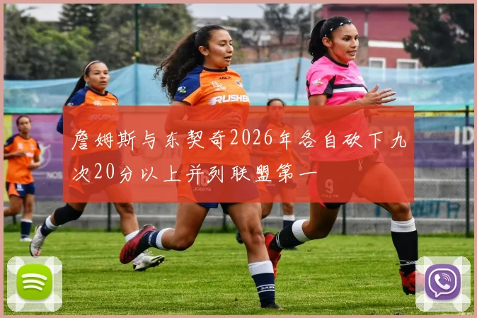 詹姆斯与东契奇2026年各自砍下九次20分以上并列联盟第一