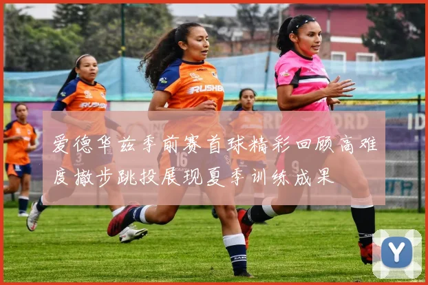 爱德华兹季前赛首球精彩回顾高难度撤步跳投展现夏季训练成果