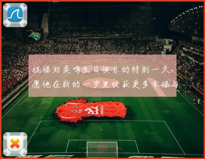 祝福刘奕鸣生日快乐的特别一天，愿他在新的一岁里收获更多幸福与成功