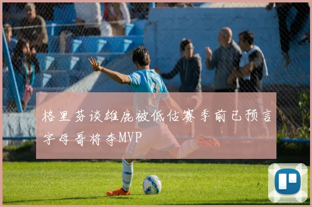 格里芬谈雄鹿被低估赛季前已预言字母哥将夺MVP