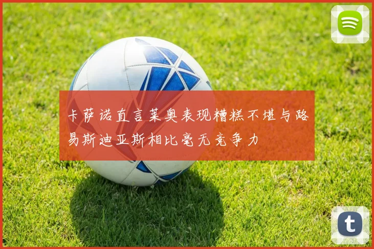 卡萨诺直言莱奥表现糟糕不堪与路易斯迪亚斯相比毫无竞争力