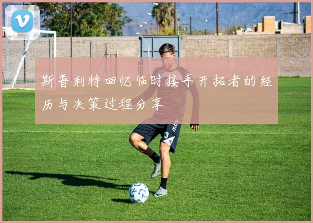 斯普利特回忆临时接手开拓者的经历与决策过程分享