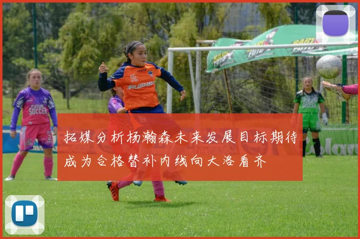 拓媒分析杨瀚森未来发展目标期待成为合格替补内线向大洛看齐