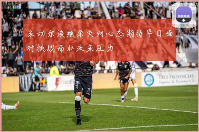 米切尔谈绝杀失利心态期待早日面对挑战而非未来压力