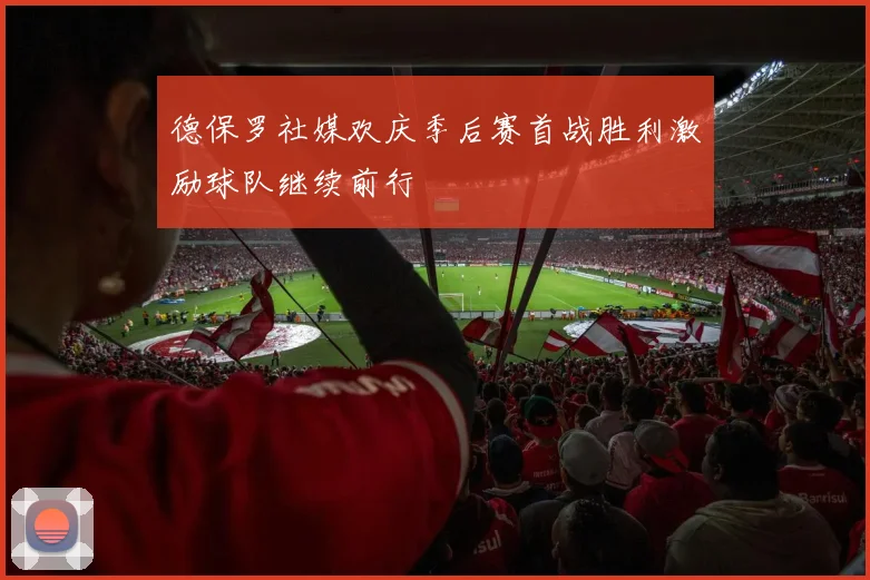 德保罗社媒欢庆季后赛首战胜利激励球队继续前行