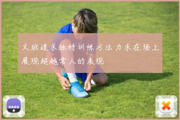 文班追求独特训练方法力求在场上展现超越常人的表现