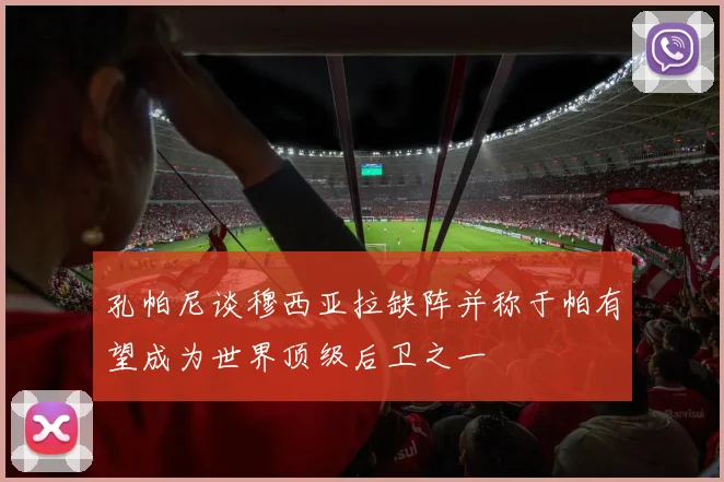 孔帕尼谈穆西亚拉缺阵并称于帕有望成为世界顶级后卫之一